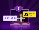 Axios and Fetch API: Choosing the Right HTTP Client